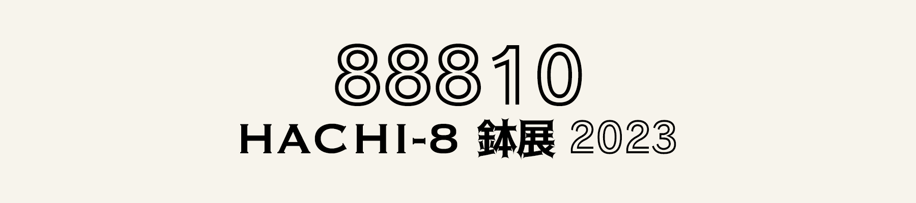 HACHI-8鉢展2023 – Hachi-8